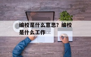 编校是什么意思？编校是什么工作