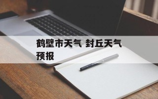 鹤壁市天气 封丘天气预报