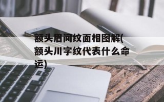 额头眉间纹面相图解(额头川字纹代表什么命运)