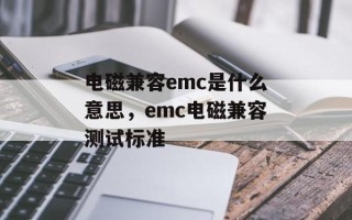 电磁兼容emc是什么意思，emc电磁兼容测试标准