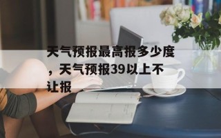 天气预报最高报多少度，天气预报39以上不让报