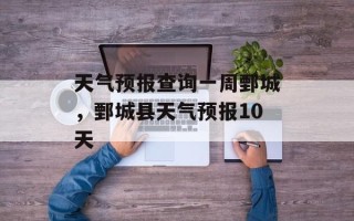天气预报查询一周鄄城，鄄城县天气预报10天
