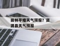 田林平塘天气预报？资源县天气预报