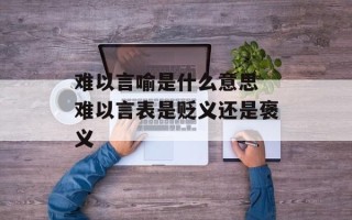 难以言喻是什么意思 难以言表是贬义还是褒义