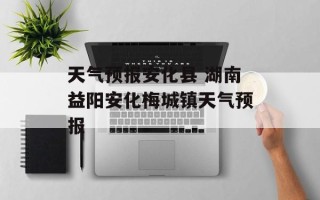 天气预报安化县 湖南益阳安化梅城镇天气预报