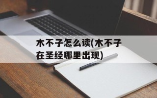 木不子怎么读(木不子在圣经哪里出现)