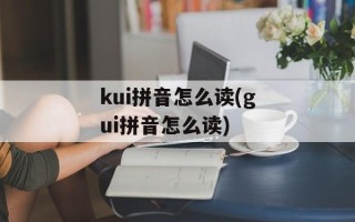 kui拼音怎么读(gui拼音怎么读)