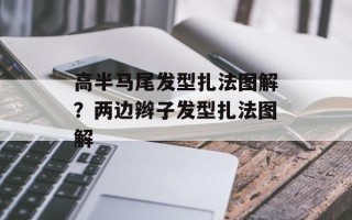 高半马尾发型扎法图解？两边辫子发型扎法图解