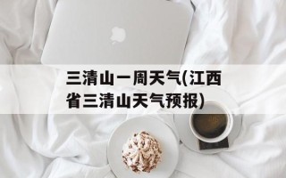 三清山一周天气(江西省三清山天气预报)