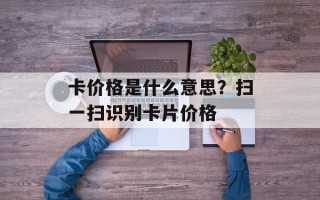 卡价格是什么意思？扫一扫识别卡片价格