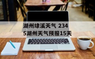 湖州埭溪天气 2345湖州天气预报15天