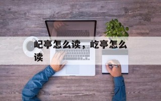 屺亭怎么读，屹亭怎么读