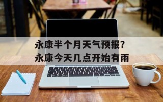 永康半个月天气预报？永康今天几点开始有雨