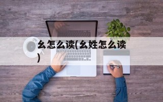 幺怎么读(幺姓怎么读)