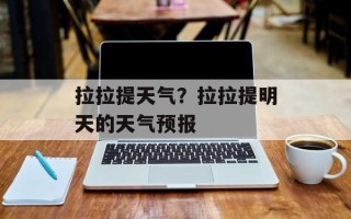 拉拉提天气？拉拉提明天的天气预报