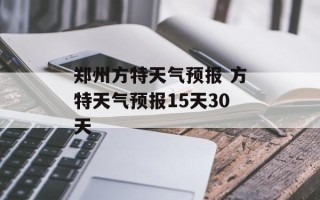 郑州方特天气预报 方特天气预报15天30天