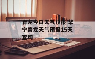 青龙今日天气预报 华宁青龙天气预报15天查询
