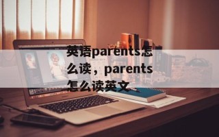 英语parents怎么读，parents怎么读英文