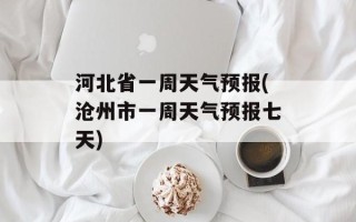 河北省一周天气预报(沧州市一周天气预报七天)