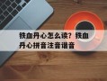 铁血丹心怎么读？铁血丹心拼音注音谐音