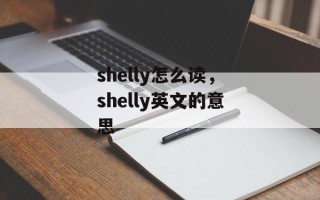shelly怎么读，shelly英文的意思