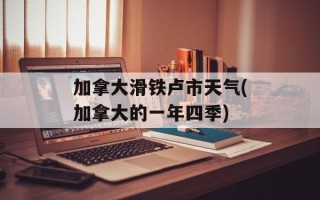 加拿大滑铁卢市天气(加拿大的一年四季)
