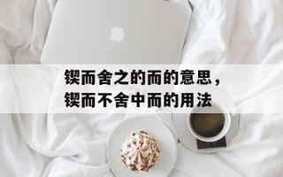 锲而舍之的而的意思，锲而不舍中而的用法