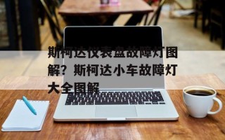 斯柯达仪表盘故障灯图解？斯柯达小车故障灯大全图解