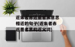 近朱者赤近墨者黑意思相近的句子(近朱者赤近墨者黑的近义词)