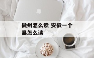 徽州怎么读 安徽一个县怎么读