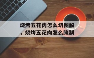 烧烤五花肉怎么切图解，烧烤五花肉怎么腌制