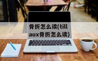 骨折怎么读(tillaux骨折怎么读)