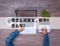零怎么读英文，数学0怎么写？