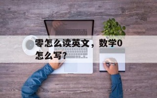 零怎么读英文，数学0怎么写？