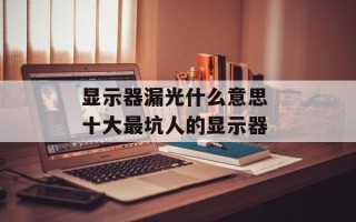 显示器漏光什么意思 十大最坑人的显示器