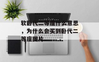 软卧代二等座什么意思，为什么会买到卧代二等座图片