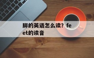 脚的英语怎么读？feet的读音