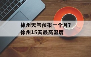 徐州天气预报一个月？徐州15天最高温度