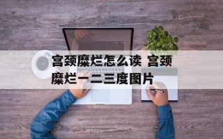 宫颈糜烂怎么读 宫颈糜烂一二三度图片
