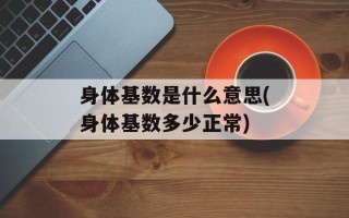 身体基数是什么意思(身体基数多少正常)