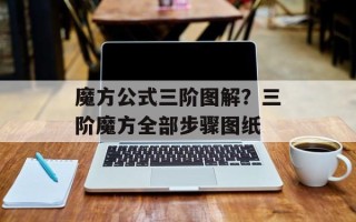 魔方公式三阶图解？三阶魔方全部步骤图纸