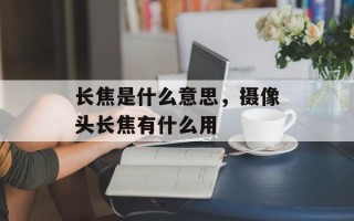 长焦是什么意思，摄像头长焦有什么用