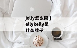 jelly怎么读 jellykelly是什么牌子