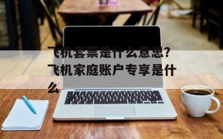 飞机套票是什么意思？飞机家庭账户专享是什么