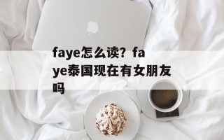 faye怎么读？faye泰国现在有女朋友吗