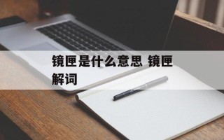 镜匣是什么意思 镜匣解词