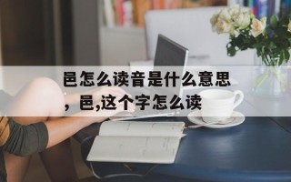 邑怎么读音是什么意思，邑,这个字怎么读