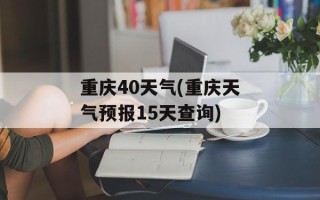 重庆40天气(重庆天气预报15天查询)