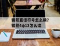 钢筋直径符号怎么读？钢筋4φ12怎么读