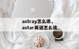 astray怎么读，astar英语怎么读
